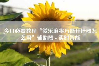 今日必看教程“微乐麻将万能开挂器怎么用”辅助器 - 实时智能