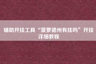 辅助开挂工具“菠萝德州有挂吗”开挂详细教程