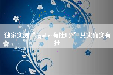 独家实测“agpoker有挂吗?”其实确实有挂