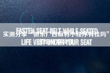 实测分享“微乐广西麻将小程序有挂吗”详细分享装挂