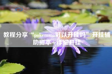 教程分享“pokemmo可以开挂吗”开挂辅助脚本+详细开挂 教程分享“pokemmo可以开挂吗”开挂辅助脚本+详细开挂
