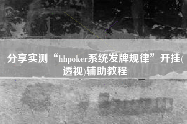 分享实测“hhpoker系统发牌规律”开挂(透视)辅助教程