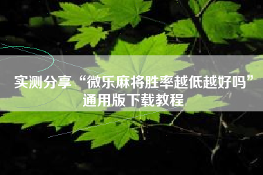 实测分享“微乐麻将胜率越低越好吗”通用版下载教程