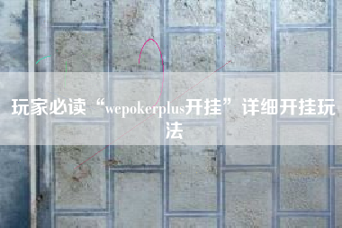 玩家必读“wepokerplus开挂”详细开挂玩法
