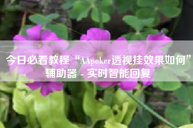 今日必看教程“AApoker透视挂效果如何”辅助器 - 实时智能回复