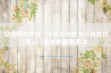 安装程序教程“手机德州胜率计算器红龙poker有透视辅助挂(太