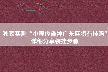 独家实测“小程序雀神广东麻将有挂吗”详细分享装挂步骤