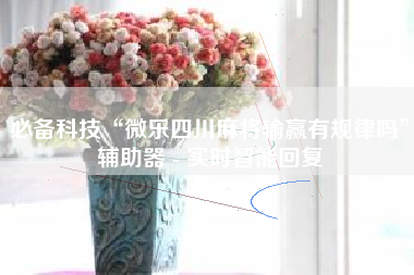 必备科技“微乐四川麻将输赢有规律吗”辅助器 - 实时智能回复