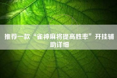 推荐一款“雀神麻将提高胜率”开挂辅助详细 推荐一款“雀神麻将提高胜率”开挂辅助详细