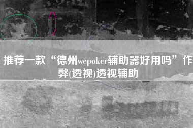 推荐一款“德州wepoker辅助器好用吗”作弊(透视)透视辅助