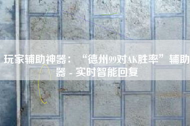 玩家辅助神器:“德州99对AK胜率”辅助器 - 实时智能回复 玩家辅助神器:“德州99对AK胜率”辅助器 - 实时智能回复