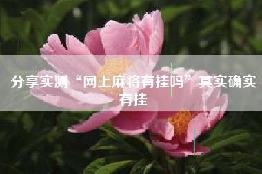分享实测“网上麻将有挂吗”其实确实有挂