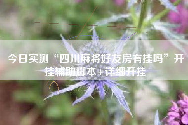 今日实测“四川麻将好友房有挂吗”开挂辅助脚本+详细开挂