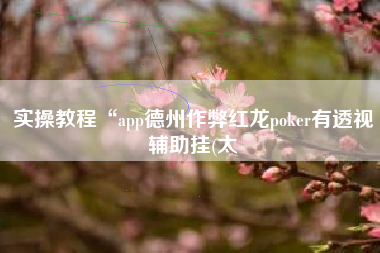 实操教程“app德州作弊红龙poker有透视辅助挂(太