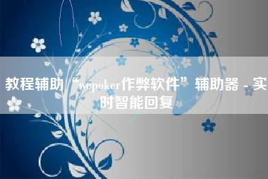 教程辅助“wepoker作弊软件”辅助器 - 实时智能回复