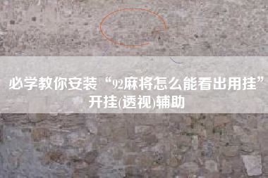 必学教你安装“92麻将怎么能看出用挂”开挂(透视)辅助