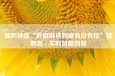 辅助神器“熊猫麻将到底有没有挂”辅助器 - 实时智能回复