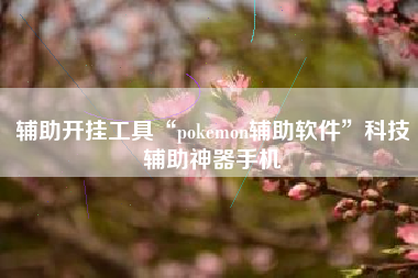 辅助开挂工具“pokemon辅助软件”科技辅助神器手机