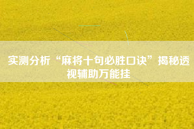 实测分析“麻将十句必胜口诀”揭秘透视辅助万能挂
