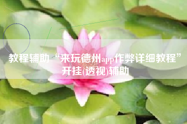 教程辅助“来玩德州app作弊详细教程”开挂(透视)辅助 教程辅助“来玩德州app作弊详细教程”开挂(透视)辅助