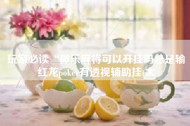 玩家必读“微乐麻将可以开挂吗总是输红龙poker有透视辅助挂(太