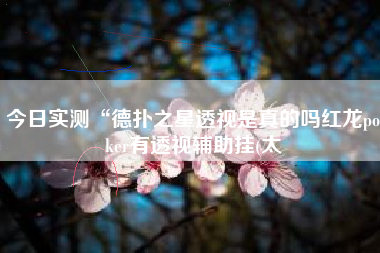 今日实测“德扑之星透视是真的吗红龙poker有透视辅助挂(太