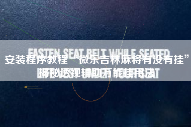 安装程序教程“微乐吉林麻将有没有挂”揭秘透视辅助万能挂用法