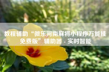 教程辅助“微乐河南麻将小程序万能挂免费版”辅助器 - 实时智能