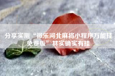 分享实测“微乐河北麻将小程序万能挂免费版”其实确实有挂