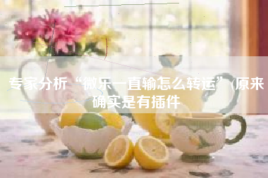 专家分析“微乐一直输怎么转运”(原来确实是有插件
