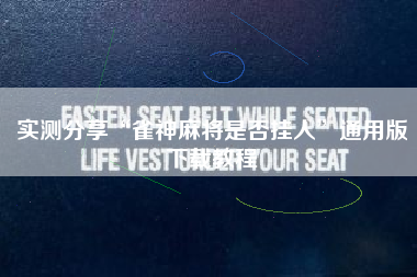 实测分享“雀神麻将是否挂人”通用版下载教程 实测分享“雀神麻将是否挂人”通用版下载教程