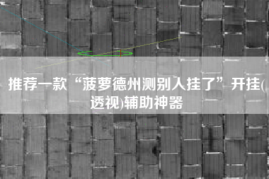 推荐一款“菠萝德州测别人挂了”开挂(透视)辅助神器 推荐一款“菠萝德州测别人挂了”开挂(透视)辅助神器