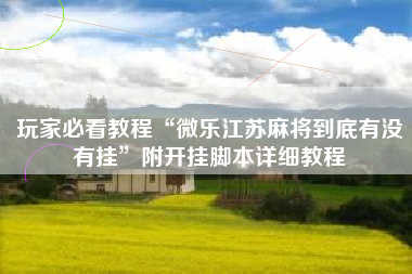 玩家必看教程“微乐江苏麻将到底有没有挂”附开挂脚本详细教程