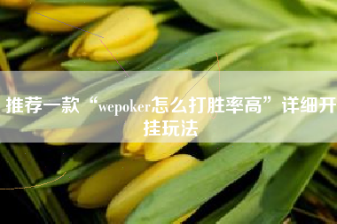 推荐一款“wepoker怎么打胜率高”详细开挂玩法