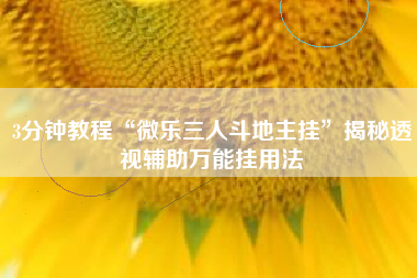 3分钟教程“微乐三人斗地主挂”揭秘透视辅助万能挂用法