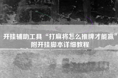 开挂辅助工具“打麻将怎么推牌才能赢”附开挂脚本详细教程