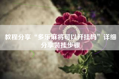 教程分享“多乐麻将可以开挂吗”详细分享装挂步骤 教程分享“多乐麻将可以开挂吗”详细分享装挂步骤