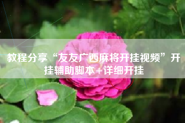 教程分享“友友广西麻将开挂视频”开挂辅助脚本+详细开挂 教程分享“友友广西麻将开挂视频”开挂辅助脚本+详细开挂