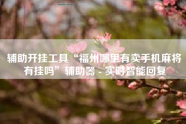 辅助开挂工具“福州哪里有卖手机麻将有挂吗”辅助器 - 实时智能回复 辅助开挂工具“福州哪里有卖手机麻将有挂吗”辅助器 - 实时智能回复