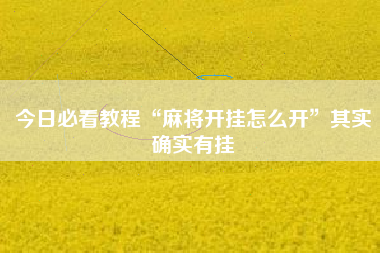 今日必看教程“麻将开挂怎么开”其实确实有挂 今日必看教程“麻将开挂怎么开”其实确实有挂