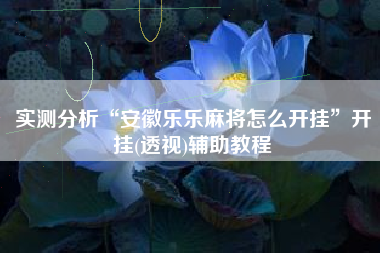 实测分析“安徽乐乐麻将怎么开挂”开挂(透视)辅助教程 实测分析“安徽乐乐麻将怎么开挂”开挂(透视)辅助教程