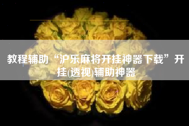 教程辅助“沪乐麻将开挂神器下载”开挂(透视)辅助神器