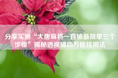 分享实测“大唐麻将一直输最简单三个步骤”揭秘透视辅助万能挂用法 分享实测“大唐麻将一直输最简单三个步骤”揭秘透视辅助万能挂用法