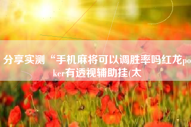 分享实测“手机麻将可以调胜率吗红龙poker有透视辅助挂(太