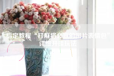 指定教程“打麻将必赢的图片表情包”详细开挂玩法