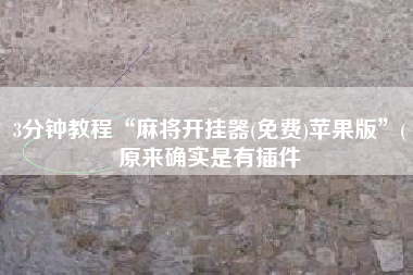 3分钟教程“麻将开挂器(免费)苹果版”(原来确实是有插件 3分钟教程“麻将开挂器(免费)苹果版”(原来确实是有插件