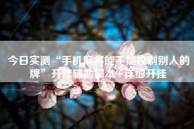 今日实测“手机麻将能不能控制别人的牌”开挂辅助脚本+详细开挂