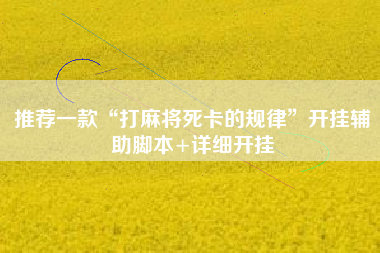 推荐一款“打麻将死卡的规律”开挂辅助脚本+详细开挂