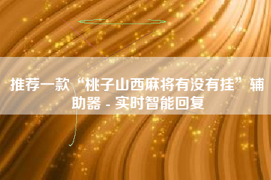 推荐一款“桃子山西麻将有没有挂”辅助器 - 实时智能回复