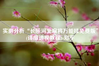 实测分析“长乐河北麻将万能挂免费版”(详细透视教程)-知乎